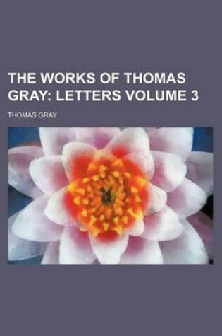 Cover of The Works of Thomas Gray; Letters Volume 3