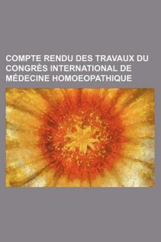 Cover of Compte Rendu Des Travaux Du Congres International de Medecine Homoeopathique