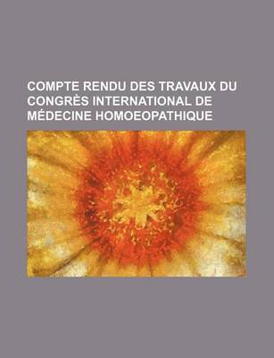 Book cover for Compte Rendu Des Travaux Du Congres International de Medecine Homoeopathique