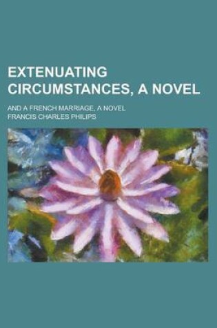 Cover of Extenuating Circumstances, a Novel; And a French Marriage, a Novel