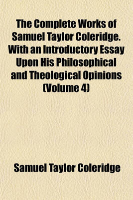 Book cover for The Complete Works of Samuel Taylor Coleridge. with an Introductory Essay Upon His Philosophical and Theological Opinions (Volume 4)
