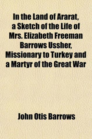 Cover of In the Land of Ararat, a Sketch of the Life of Mrs. Elizabeth Freeman Barrows Ussher, Missionary to Turkey and a Martyr of the Great War