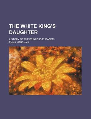 Book cover for The White King's Daughter; A Story of the Princess Elizabeth