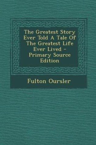 Cover of The Greatest Story Ever Told a Tale of the Greatest Life Ever Lived - Primary Source Edition