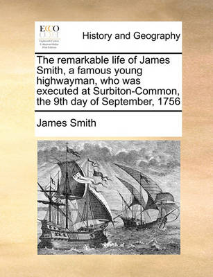 Book cover for The Remarkable Life of James Smith, a Famous Young Highwayman, Who Was Executed at Surbiton-Common, the 9th Day of September, 1756