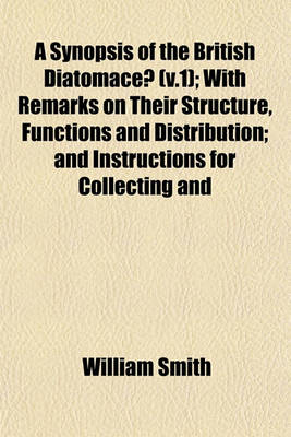 Book cover for A Synopsis of the British Diatomaceae (V.1); With Remarks on Their Structure, Functions and Distribution; And Instructions for Collecting and