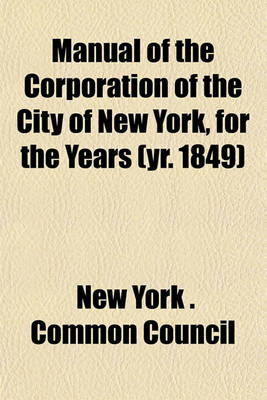 Book cover for Manual of the Corporation of the City of New York, for the Years (Yr. 1849)