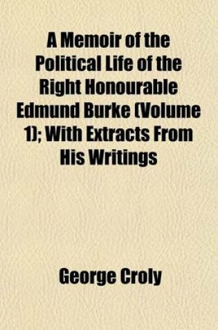 Cover of A Memoir of the Political Life of the Right Honourable Edmund Burke (Volume 1); With Extracts from His Writings