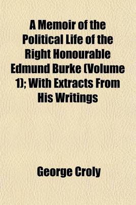 Book cover for A Memoir of the Political Life of the Right Honourable Edmund Burke (Volume 1); With Extracts from His Writings