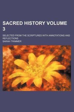 Cover of Sacred History Volume 3; Selected from the Scriptures with Annotations and Reflections