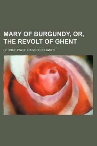 Cover of Mary of Burgundy, Or, the Revolt of Ghent (Volume 1)