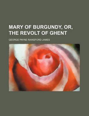 Book cover for Mary of Burgundy, Or, the Revolt of Ghent (Volume 1)