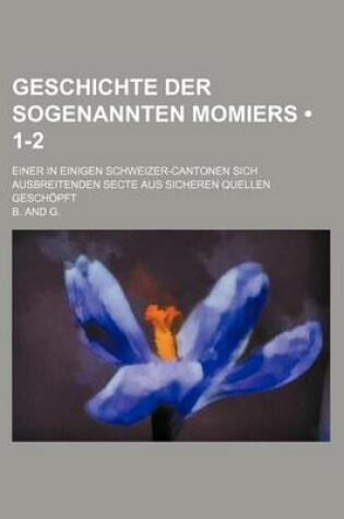 Cover of Geschichte Der Sogenannten Momiers (1-2); Einer in Einigen Schweizer-Cantonen Sich Ausbreitenden Secte Aus Sicheren Quellen Geschopft