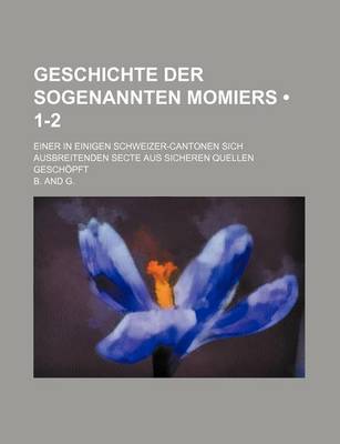 Book cover for Geschichte Der Sogenannten Momiers (1-2); Einer in Einigen Schweizer-Cantonen Sich Ausbreitenden Secte Aus Sicheren Quellen Geschopft