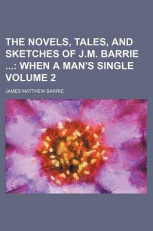 Cover of The Novels, Tales, and Sketches of J.M. Barrie; When a Man's Single Volume 2