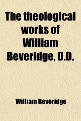 Book cover for The Theological Works of William Beveridge, D.D. (Volume 1); Sometime Lord Bishop of St. Asaph