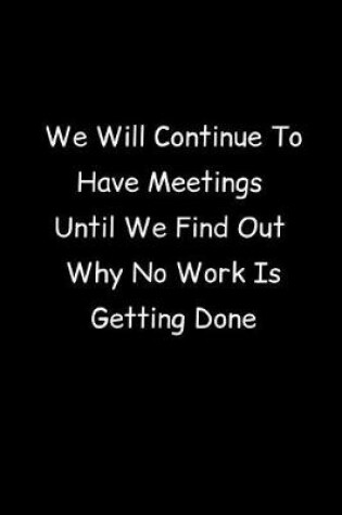 Cover of We Will Continue To Have Meetings Until We Find Out Why No Work Is Getting Done
