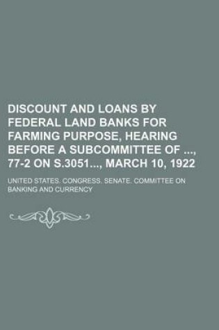 Cover of Discount and Loans by Federal Land Banks for Farming Purpose, Hearing Before a Subcommittee Of, 77-2 on S.3051, March 10, 1922