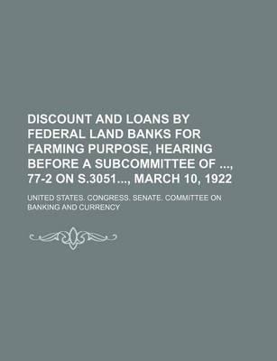 Book cover for Discount and Loans by Federal Land Banks for Farming Purpose, Hearing Before a Subcommittee Of, 77-2 on S.3051, March 10, 1922