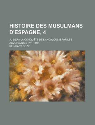 Book cover for Histoire Des Musulmans D'Espagne, 4; Jusqu'a La Conquete de L'Andalousie Par Les Almoravides (711-1110)