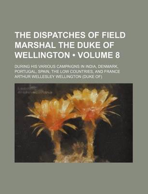 Book cover for The Dispatches of Field Marshal the Duke of Wellington (Volume 8); During His Various Campaigns in India, Denmark, Portugal, Spain, the Low Countries, and France