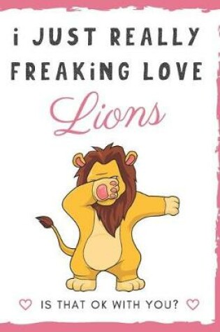 Cover of I Just Really Freaking Love Lions. Is That OK With You?