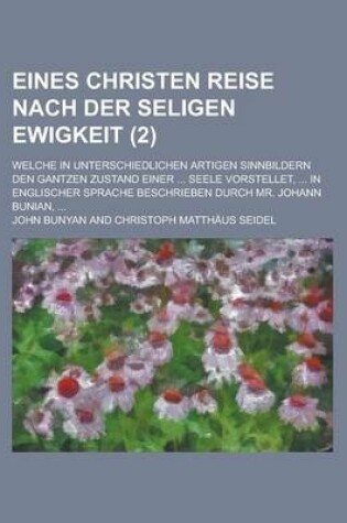 Cover of Eines Christen Reise Nach Der Seligen Ewigkeit; Welche in Unterschiedlichen Artigen Sinnbildern Den Gantzen Zustand Einer ... Seele Vorstellet, ... in