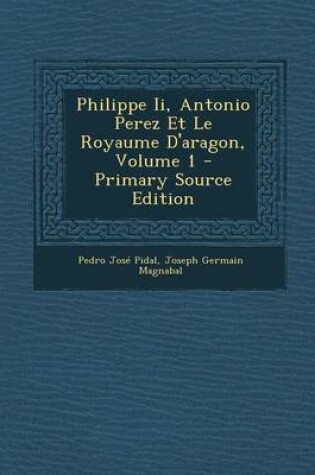 Cover of Philippe II, Antonio Perez Et Le Royaume D'Aragon, Volume 1