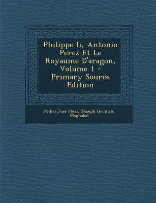 Book cover for Philippe II, Antonio Perez Et Le Royaume D'Aragon, Volume 1