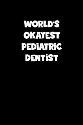 Book cover for World's Okayest Pediatric Dentist Notebook - Pediatric Dentist Diary - Pediatric Dentist Journal - Funny Gift for Pediatric Dentist