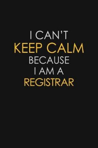 Cover of I Can't Keep Calm Because I Am A Registrar