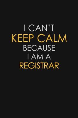 Book cover for I Can't Keep Calm Because I Am A Registrar