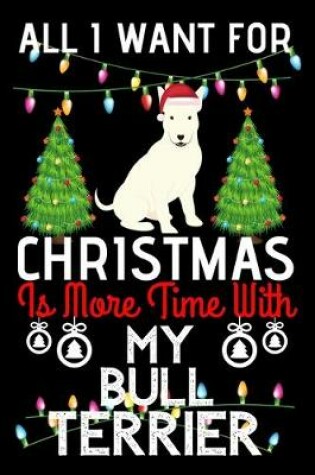 Cover of All i want for Christmas is more time with my Bull Terrier