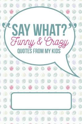 Book cover for Say What? Funny and Crazy Quotes from My Kids