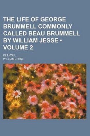 Cover of The Life of George Brummell Commonly Called Beau Brummell by William Jesse (Volume 2); In 2 Voll