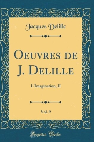 Cover of Oeuvres de J. Delille, Vol. 9: L'Imagination, II (Classic Reprint)