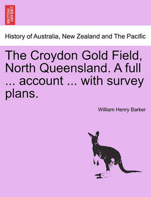 Book cover for The Croydon Gold Field, North Queensland. a Full ... Account ... with Survey Plans.