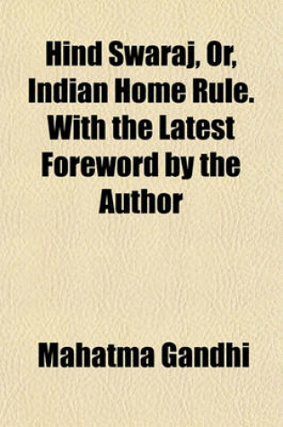 Cover of Hind Swaraj, Or, Indian Home Rule. with the Latest Foreword by the Author