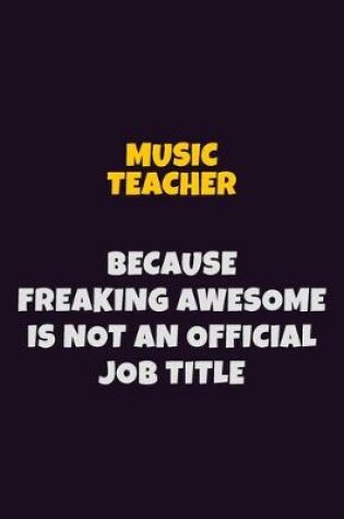 Cover of music teacher, Because Freaking Awesome Is Not An Official Job Title