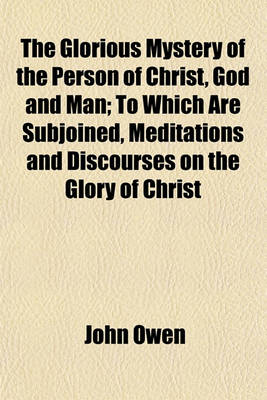 Book cover for The Glorious Mystery of the Person of Christ, God and Man; To Which Are Subjoined, Meditations and Discourses on the Glory of Christ