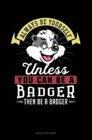 Cover of Always Be Yourself Unless You Can Be a Badger Then Be a Badger