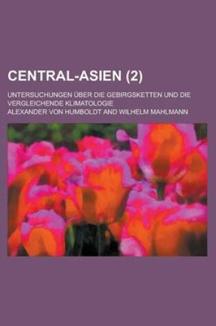 Cover of Central-Asien; Untersuchungen Uber Die Gebirgsketten Und Die Vergleichende Klimatologie (2 )