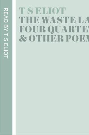 Cover of T. S. Eliot Reads The Waste Land, Four Quartets and Other Poems
