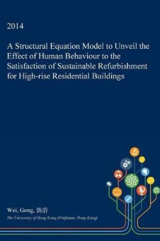 Cover of A Structural Equation Model to Unveil the Effect of Human Behaviour to the Satisfaction of Sustainable Refurbishment for High-Rise Residential Buildings