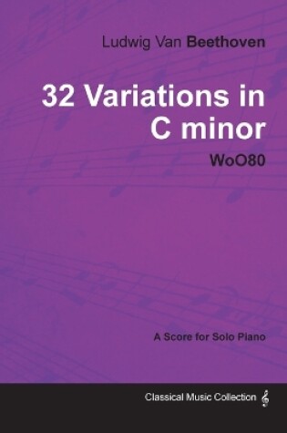 Cover of Ludwig Van Beethoven - 32 Variations in C Minor - WoO80 - A Score for Solo Piano