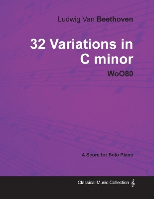 Book cover for Ludwig Van Beethoven - 32 Variations in C Minor - WoO80 - A Score for Solo Piano