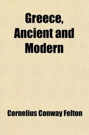 Cover of Greece, Ancient and Modern (Volume 2); Third Course Constitutions and Orators of Greece. Fourth Course Modern Greece