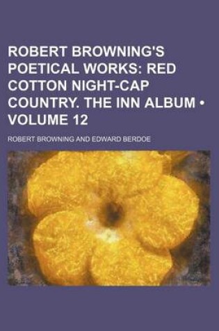 Cover of Robert Browning's Poetical Works (Volume 12); Red Cotton Night-Cap Country. the Inn Album