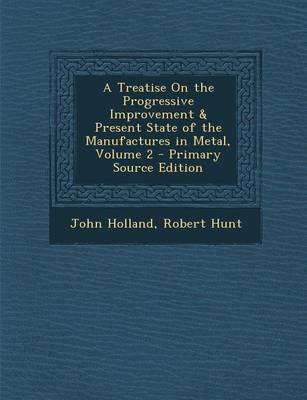 Book cover for A Treatise on the Progressive Improvement & Present State of the Manufactures in Metal, Volume 2