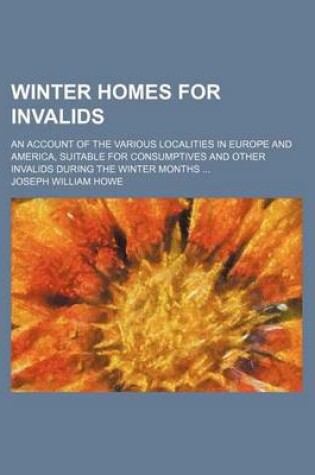 Cover of Winter Homes for Invalids; An Account of the Various Localities in Europe and America, Suitable for Consumptives and Other Invalids During the Winter Months